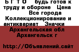 1.1) Б.Г.Т.О. - будь готов к труду и обороне › Цена ­ 390 - Все города Коллекционирование и антиквариат » Значки   . Архангельская обл.,Архангельск г.